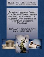 American Hardware Supply Co v. General Warehousemen and Emp Union No 636 U.S. Supreme Court Transcript of Record with Supporting Pleadings 1270482823 Book Cover