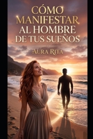 Cómo manifestar al hombre de tus sueños: Dejar de buscar para empezar a atraer (Spanish Edition) B0GYKT9JKM Book Cover
