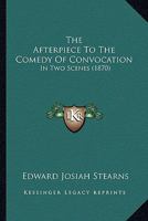 The Afterpiece To The Comedy Of Convocation: In Two Scenes 1120722098 Book Cover