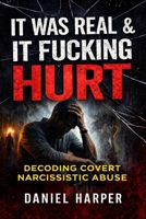 It Was Real & It Fucking Hurt: Decoding Covert Narcissistic Abuse Understanding the Invisible Emotional and Psychological Damage (No One Will Believe You– A Survivor Series) B0GL2N1BJL Book Cover