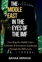 The Middle East in the Eyes of the IMF: Unveiling the Middle East's Economic & Investment Landscape Through the IMF's Lens 1068558113 Book Cover