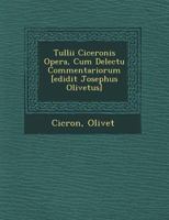 Tullii Ciceronis Opera, Cum Delectu Commentariorum [Edidit Josephus Olivetus] 1249962986 Book Cover