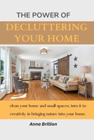 THE POWER OF DECLUTTERING YOUR HOME: clean your home and small spaces, turn it to creativity in bringing nature into your home. B0CQ2TDWTT Book Cover