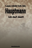 Lass mich! Ich bin Hauptmann Ich darf das!!! - Notizbuch: Perfekt f�r Soldaten mit dem Dienstgrad: Hauptmann. 120 freie Seiten f�r deine Notizen. Eignet sich als Geschenk, Notizbuch oder als Abschieds 1691276081 Book Cover