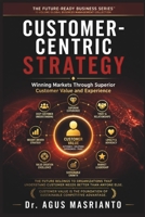 Customer-Centric Strategy: Winning Markets Through Superior Customer Value and Experience (THE FUTURE-READY BUSINESS SERIES™) B0HC2QJB8F Book Cover