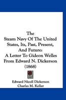 The Steam Navy Of The United States, Its, Past, Present, And Future: A Letter To Gideon Welles From Edward N. Dickerson 1167195981 Book Cover