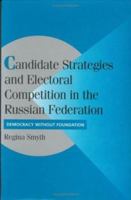 Candidate Strategies and Electoral Competition in the Russian Federation: Democracy without Foundation 1107404827 Book Cover