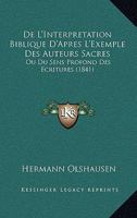 De L'Interpretation Biblique D'Apres L'Exemple Des Auteurs Sacres: Ou Du Sens Profond Des Ecritures (1841) 1247607348 Book Cover