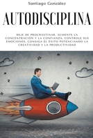 Autodisciplina: Deje de procrastinar, aumente la concentración y la confianza, controle sus emociones, consiga el éxito potenciando la B0B81992CM Book Cover