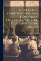 Difficulties, Complications, and Limitations Connected With the Education of the Negro 1022215892 Book Cover