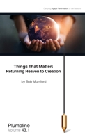 Things That Matter: Returning Heaven to Creation: Returning Heaven to Creation 1940054249 Book Cover