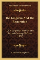 The Kingdom And The Restoration: Or A Scriptural View Of The Second Coming Of Christ 1165117177 Book Cover