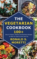 The Vegetarian Cookbook: 100+ Easy to Prepare, Delicious and Nutritious Recipes to Help You Clean Up and Lean You 1803072830 Book Cover