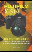 Fujifilm X-S10: The Essential Guide. An Easy Guide Whether You're A Expert or Beginner B0BW2BT2P9 Book Cover