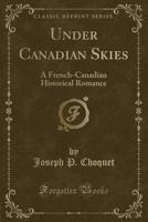 Under Canadian Skies: A French-Canadian Historical Romance (Classic Reprint) 1144582849 Book Cover