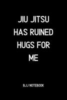 Jiu jitsu Has Ruined Hugs for me BJJ Notebook: BJJ Notes and Diary 109981748X Book Cover