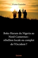 Boko Haram du Nigeria au Nord-Cameroun : rébellion locale ou complot de l'Occident ? (French Edition) 2334099708 Book Cover