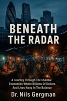 Beneath the Radar: A Journey Through the Shadow Economies Where Billions of Dollars and Lives Hang in the Balance B0GJ3F8Z9V Book Cover