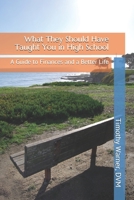 What They Should Have Taught You in High School: A Guide to Finances and a Better Life 1078242259 Book Cover