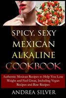 Spicy, Sexy Mexican Alkaline Cookbook: Authentic Mexican Recipes to Help You Lose Weight and Feel Great, Including Vegan Recipes and Raw Recipes (Alkaline Recipes and Lifestyle Book 4) 1523620706 Book Cover