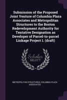 Submission of the proposed joint venture of columbia plaza associates and metropolitan structures to the Boston redevelopment authority for tentative ... parcel-to-parcel linkage project 1. 1378160533 Book Cover