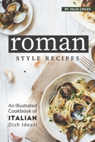 Roman Style Recipes: An Illustrated Cookbook of Italian Dish Ideas! B0851M9H9Z Book Cover