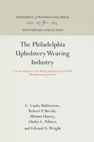 The Philadelphia Upholstery Weaving Industry: A Case Study of a Declining Industry in and Old Manufacturing Center 1512810045 Book Cover