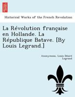 La Révolution française en Hollande. La République Batave. [By Louis Legrand.] 1249017998 Book Cover