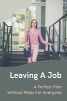 Leaving A Job: A Perfect Plan Without Risks For Everyone: Explore All Options Before Quitting Your Job B09B2Z9YFL Book Cover