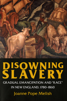 Disowning Slavery: Gradual Emancipation and "Race" in New England, 1780-1860 0801484375 Book Cover