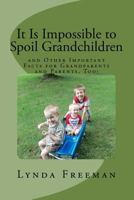 It Is Impossible to Spoil Grandchildren: And Other Important Facts for Grandparents and Parents, Too! 151474189X Book Cover