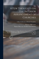 A Few Thoughts on the Interior Arrangement of Churches: Being the Substance of a Paper Read at a General Meeting of the Members of the Exeter Diocesan 1014530733 Book Cover
