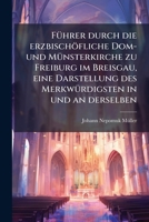 Führer Durch Die Erzbischöfliche Dom- Und Münsterkirche Zu Freiburg Im Breisgau: Eine Darstellung Des Merkwürdigsten In Und An Derselben... 1279719125 Book Cover