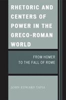 Rhetoric and Centers of Power in the Greco-Roman World: From Homer to the Fall of Rome 0761846115 Book Cover