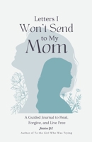 Letters I Won't Send to My Mom: A Guided Journal for Women Learning to Heal, Forgive, and Live Free 1998277909 Book Cover