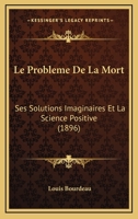 Le Problème de La Mort: Ses Solutions Imaginaires Et La Science Positive 1272577651 Book Cover