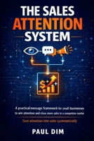 The Sales Attention System: A Practical Messaging Framework for Small Businesses to Win Attention and Close More Sales in a Competitive Market B0GF8362JV Book Cover