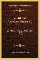 Le Tribunal Revolutionnaire V2: 10 Mars 1793-31 Mai 1795 (1900) 1120515505 Book Cover