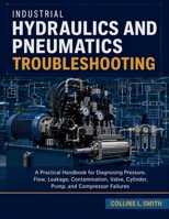 Industrial Hydraulics and Pneumatics Troubleshooting: A Practical Handbook for Diagnosing Pressure, Flow, Leakage, Contamination, Valve, Cylinder, Pump, and Compressor Failures B0HB74Z5W6 Book Cover