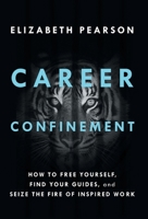 Career Confinement: How to Free Yourself, Find Your Guides, and Seize the Fire of Inspired Work 1544534035 Book Cover