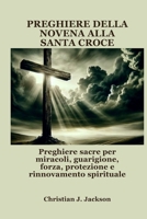 PREGHIERE DELLA NOVENA ALLA SANTA CROCE: Preghiere sacre per miracoli, guarigione, forza, protezione e rinnovamento spirituale (Italian Edition) B0FGCXFWBT Book Cover