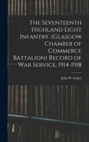 The Seventeenth Highland Light Infantry. (Glasgow Chamber of Commerce Battalion) Record of war Service, 1914-1918 1017676488 Book Cover