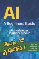 AI A Beginners Guide: You’ve Got This! AI Made Easy in Under 1 Hour B0H9ML2W59 Book Cover