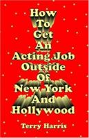 How To Get an Acting Job Outside of New York and Hollywood! 141200327X Book Cover