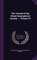 The Journal Of The Royal Geographical Society, Volume 37... 1147386587 Book Cover