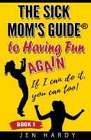The Sick Mom's Guide to Having Fun Again: If I Can Do It, You Can Too! 0998961612 Book Cover
