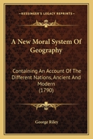 A New Moral System Of Geography: Containing An Account Of The Different Nations, Ancient And Modern 1104598167 Book Cover