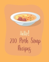 Hello! 200 Pork Soup Recipes: Best Pork Soup Cookbook Ever For Beginners [Book 1] B085RVPTSY Book Cover