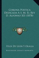 Corona Poetica Dedicada A S. M. El Rey D. Alfonso XII (1878) 1160840342 Book Cover
