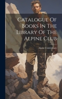 Catalogue Of Books In The Library Of The Alpine Club 1022395467 Book Cover